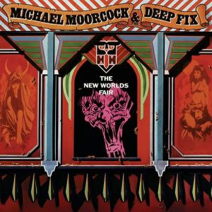 MICHAEL MOORCOCK & THE DEEP FIX – The New Worlds Fair