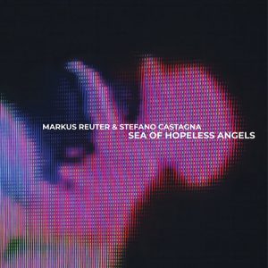 MARKUS REUTER & STEFANO CASTAGNA – Sea Of Hopeless Angels